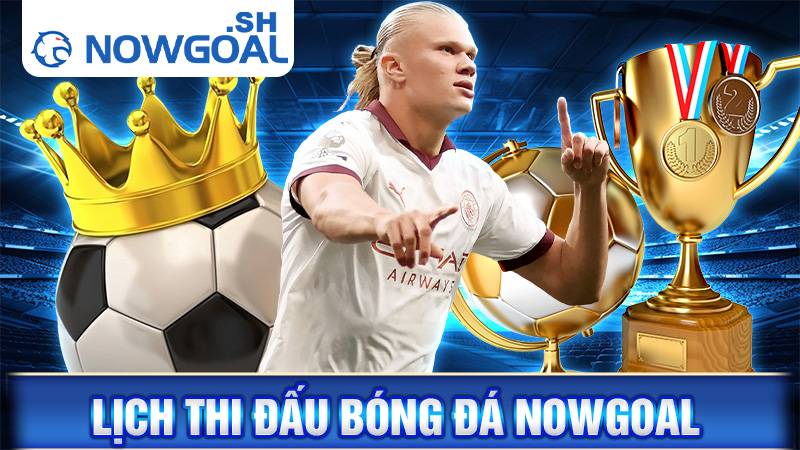 Lịch thi đấu bóng đá Nowgoal | Lịch thi đấu hôm nay, ngày mai 24 Lịch thi đấu bóng đá Nowgoal